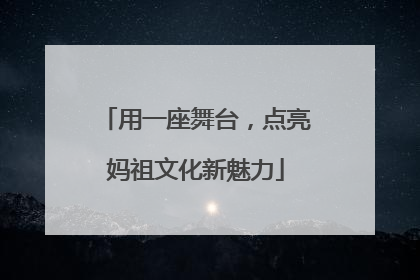 用一座舞台，点亮妈祖文化新魅力