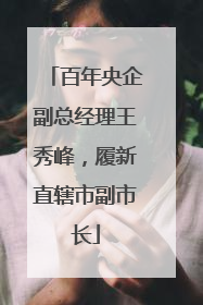 百年央企副总经理王秀峰，履新直辖市副市长