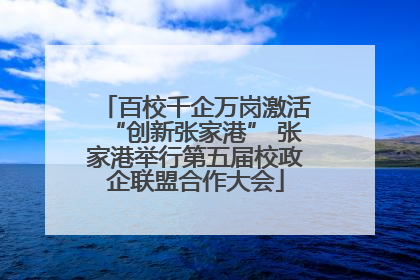 百校千企万岗激活“创新张家港” 张家港举行第五届校政企联盟合作大会