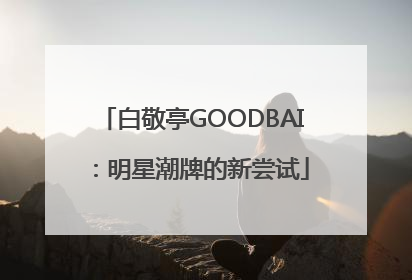 白敬亭GOODBAI：明星潮牌的新尝试