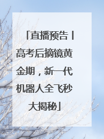 直播预告丨高考后摘镜黄金期，新一代机器人全飞秒大揭秘