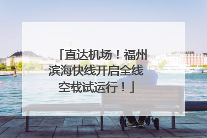 直达机场！福州滨海快线开启全线空载试运行！