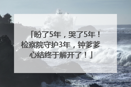 盼了5年，哭了5年！检察院守护3年，钟爹爹心结终于解开了！