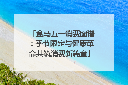 盒马五一消费图谱：季节限定与健康革命共筑消费新篇章