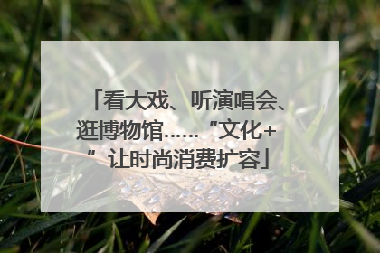 看大戏、听演唱会、逛博物馆……“文化+”让时尚消费扩容