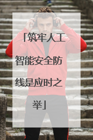 筑牢人工智能安全防线是应时之举