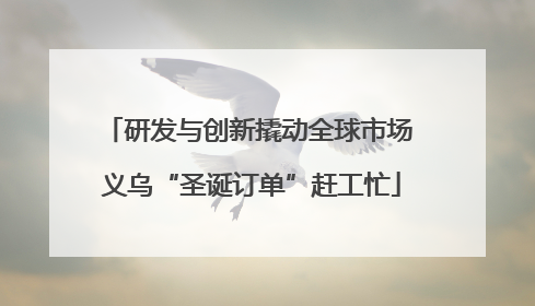 研发与创新撬动全球市场 义乌“圣诞订单”赶工忙