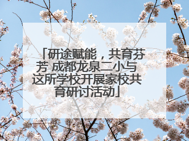 研途赋能，共育芬芳 成都龙泉二小与这所学校开展家校共育研讨活动