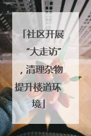 社区开展“大走访”，清理杂物提升楼道环境