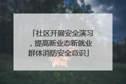 社区开展安全演习，提高新业态新就业群体消防安全意识