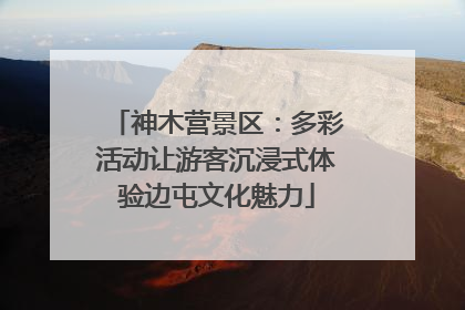 神木营景区：多彩活动让游客沉浸式体验边屯文化魅力
