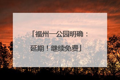福州一公园明确：延期！继续免费