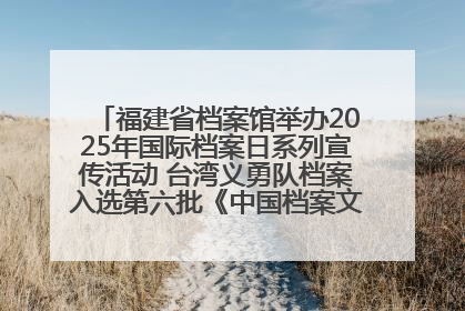 福建省档案馆举办2025年国际档案日系列宣传活动 台湾义勇队档案入选第六批《中国档案文献遗产名录》