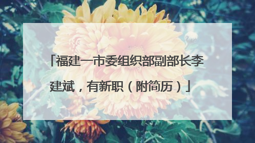 福建一市委组织部副部长李建斌，有新职（附简历）