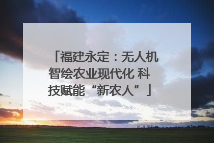 福建永定：无人机智绘农业现代化 科技赋能“新农人”