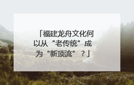福建龙舟文化何以从“老传统”成为“新顶流”？
