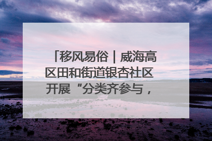 移风易俗｜威海高区田和街道银杏社区开展“分类齐参与，低碳新时尚”垃圾分类主题宣传活动