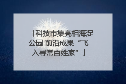 科技市集亮相海淀公园 前沿成果“飞入寻常百姓家”