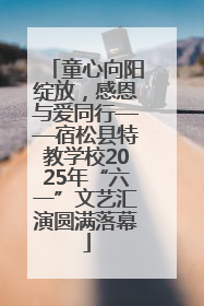 童心向阳绽放，感恩与爱同行——宿松县特教学校2025年“六一”文艺汇演圆满落幕