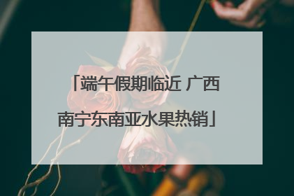 端午假期临近 广西南宁东南亚水果热销