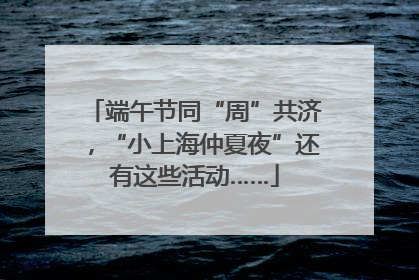 端午节同“周”共济，“小上海仲夏夜”还有这些活动……