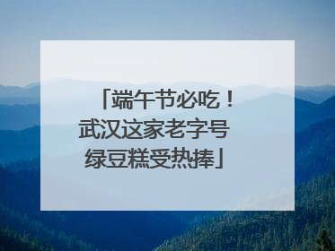 端午节必吃！武汉这家老字号绿豆糕受热捧