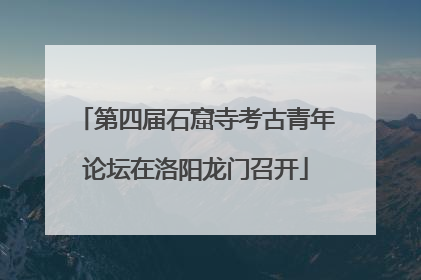 第四届石窟寺考古青年论坛在洛阳龙门召开