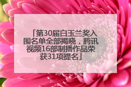 第30届白玉兰奖入围名单全部揭晓，腾讯视频16部制播作品荣获31项提名