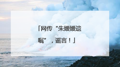 网传“朱媛媛遗嘱”，谣言！