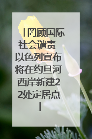 罔顾国际社会谴责 以色列宣布将在约旦河西岸新建22处定居点