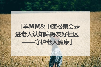 羊爸爸&中医松果会走进老人认知障碍友好社区——守护老人健康