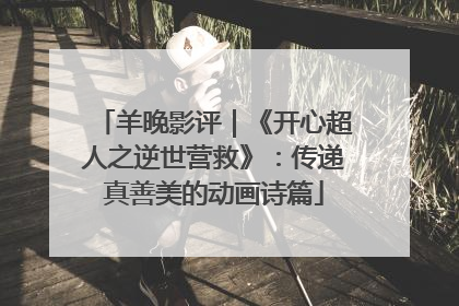 羊晚影评｜《开心超人之逆世营救》：传递真善美的动画诗篇