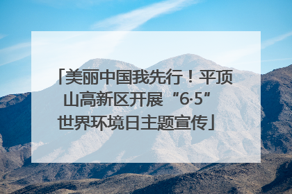 美丽中国我先行！平顶山高新区开展“6·5”世界环境日主题宣传