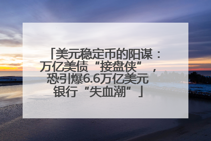 美元稳定币的阳谋：万亿美债“接盘侠”，恐引爆6.6万亿美元银行“失血潮”