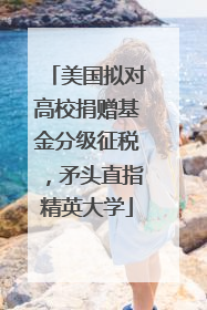 美国拟对高校捐赠基金分级征税，矛头直指精英大学