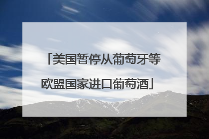 美国暂停从葡萄牙等欧盟国家进口葡萄酒