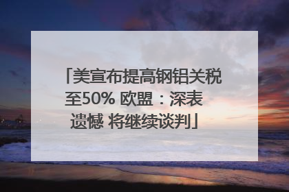 美宣布提高钢铝关税至50% 欧盟：深表遗憾 将继续谈判