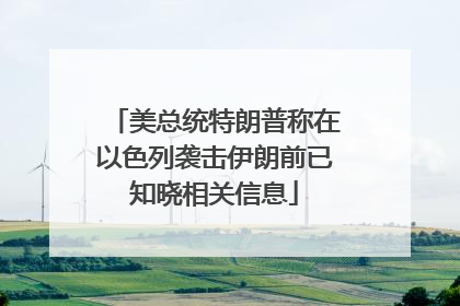 美总统特朗普称在以色列袭击伊朗前已知晓相关信息