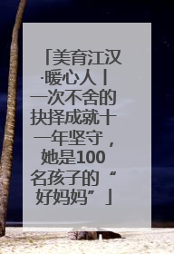 美育江汉·暖心人丨一次不舍的抉择成就十一年坚守，她是100名孩子的“好妈妈”