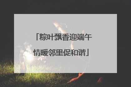 粽叶飘香迎端午 情暖邻里促和谐
