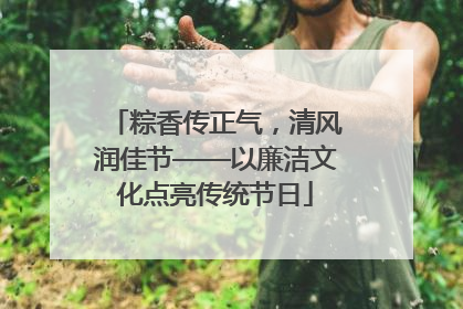 粽香传正气，清风润佳节——以廉洁文化点亮传统节日