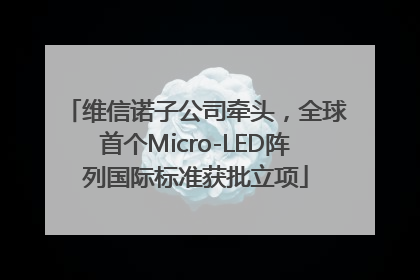 维信诺子公司牵头，全球首个Micro-LED阵列国际标准获批立项