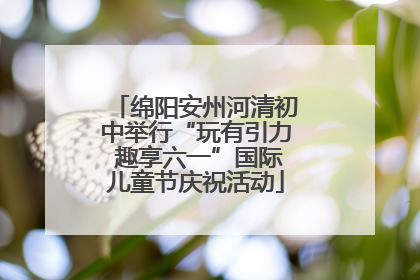 绵阳安州河清初中举行“玩有引力 趣享六一”国际儿童节庆祝活动