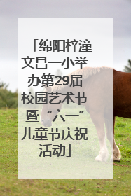 绵阳梓潼文昌一小举办第29届校园艺术节暨“六一”儿童节庆祝活动