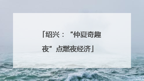 绍兴：“仲夏奇趣夜”点燃夜经济