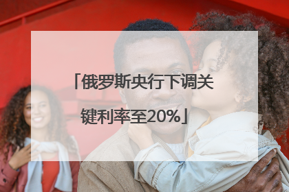 俄罗斯央行下调关键利率至20%
