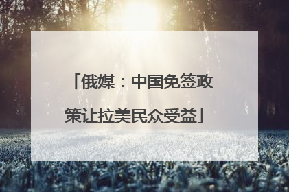 俄媒：中国免签政策让拉美民众受益