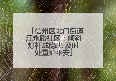 信州区北门街道江永路社区：倾斜灯杆成隐患 及时处置护平安