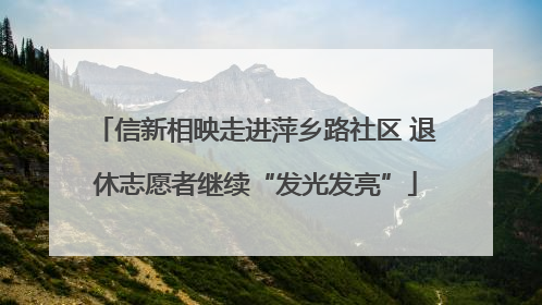 信新相映走进萍乡路社区 退休志愿者继续“发光发亮”