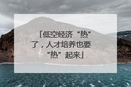 低空经济“热”了，人才培养也要“热”起来